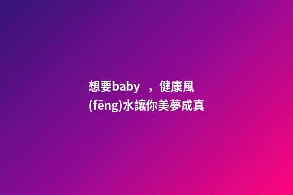 想要baby，健康風(fēng)水讓你美夢成真